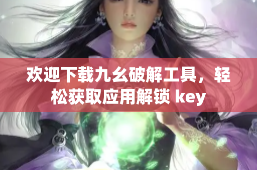 歡迎下載九幺破解工具，輕松獲取應(yīng)用解鎖 key
