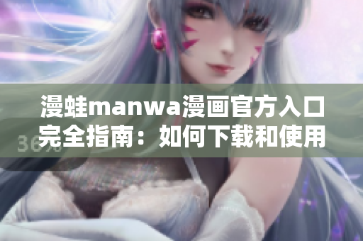 漫蛙manwa漫畫(huà)官方入口完全指南：如何下載和使用最新版漫畫(huà)資源