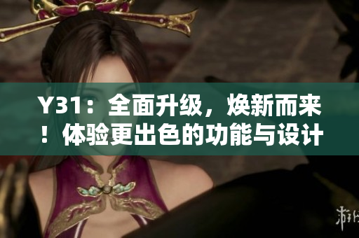 Y31：全面升級(jí)，煥新而來(lái)！體驗(yàn)更出色的功能與設(shè)計(jì)！