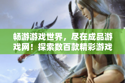 暢游游戲世界，盡在成品游戲網(wǎng)！探索數(shù)百款精彩游戲，盡享無盡樂趣！