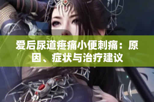 愛后尿道疼痛小便刺痛：原因、癥狀與治療建議