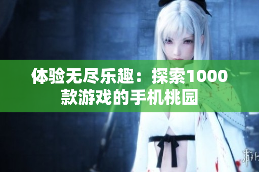 體驗(yàn)無(wú)盡樂(lè)趣：探索1000款游戲的手機(jī)桃園