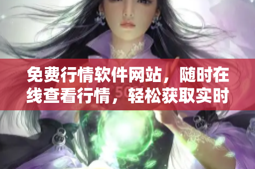 免費(fèi)行情軟件網(wǎng)站，隨時(shí)在線查看行情，輕松獲取實(shí)時(shí)行情數(shù)據(jù)