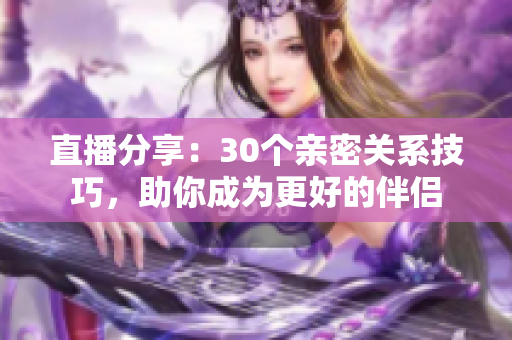 直播分享：30個(gè)親密關(guān)系技巧，助你成為更好的伴侶