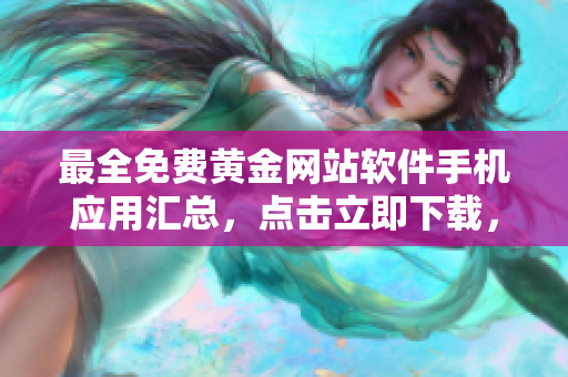 最全免費(fèi)黃金網(wǎng)站軟件手機(jī)應(yīng)用匯總，點(diǎn)擊立即下載，無(wú)需費(fèi)用，獨(dú)家資源共享