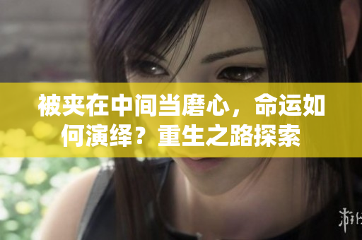 被夾在中間當(dāng)磨心，命運(yùn)如何演繹？重生之路探索