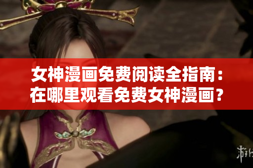 女神漫畫免費(fèi)閱讀全指南：在哪里觀看免費(fèi)女神漫畫？