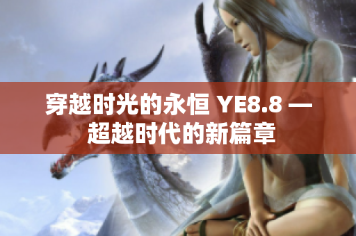 穿越時光的永恒 YE8.8 — 超越時代的新篇章