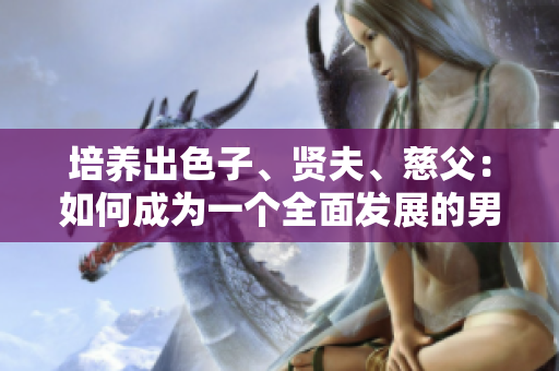 培養(yǎng)出色子、賢夫、慈父：如何成為一個全面發(fā)展的男性角色