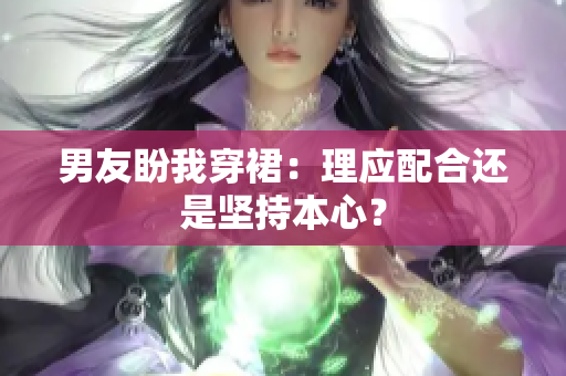男友盼我穿裙：理應配合還是堅持本心？