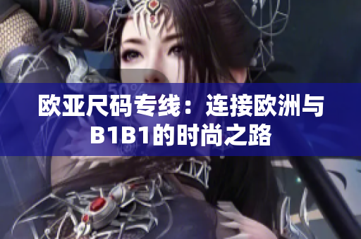 歐亞尺碼專(zhuān)線：連接歐洲與B1B1的時(shí)尚之路