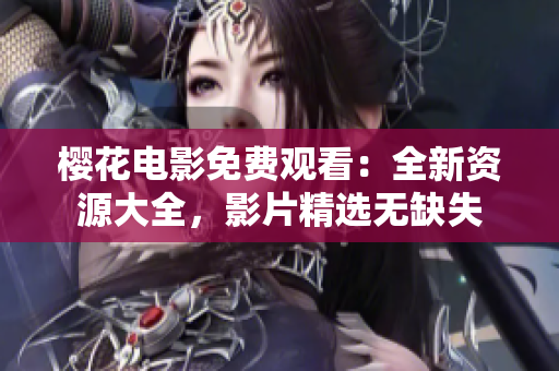 櫻花電影免費(fèi)觀看：全新資源大全，影片精選無(wú)缺失