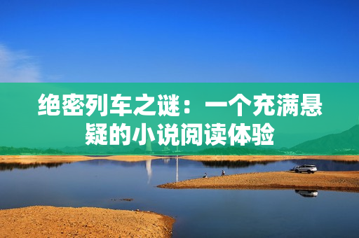 絕密列車之謎：一個(gè)充滿懸疑的小說(shuō)閱讀體驗(yàn)