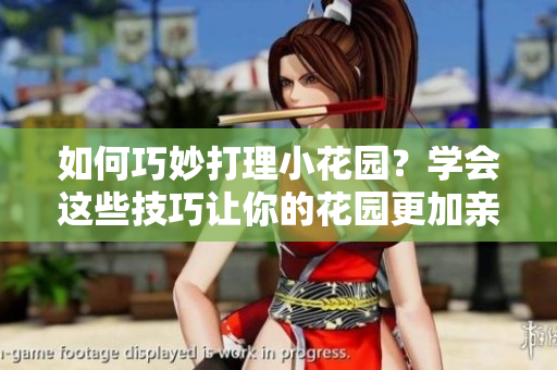 如何巧妙打理小花園？學(xué)會(huì)這些技巧讓你的花園更加親人！