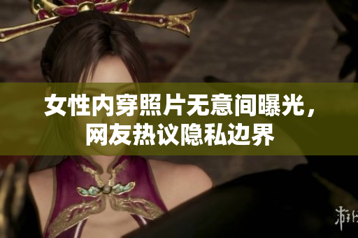 女性內(nèi)穿照片無(wú)意間曝光，網(wǎng)友熱議隱私邊界