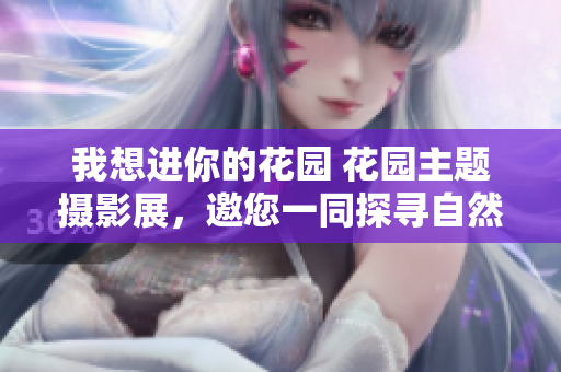 我想進你的花園 花園主題攝影展，邀您一同探尋自然之美