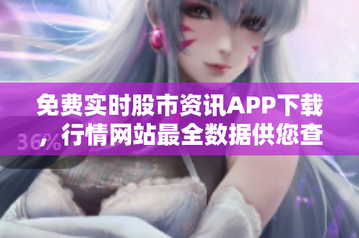 免費實時股市資訊APP下載，行情網站最全數據供您查詢