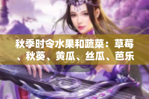 秋季時(shí)令水果和蔬菜：草莓、秋葵、黃瓜、絲瓜、芭樂與綠巨人，豐富多彩的味蕾體驗(yàn)