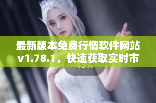 最新版本免費(fèi)行情軟件網(wǎng)站v1.78.1，快速獲取實(shí)時(shí)市場(chǎng)行情信息
