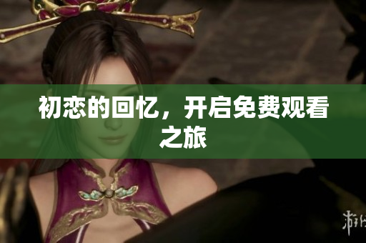 初戀的回憶，開啟免費(fèi)觀看之旅