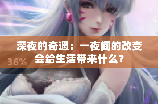 深夜的奇遇：一夜間的改變會(huì)給生活帶來什么？