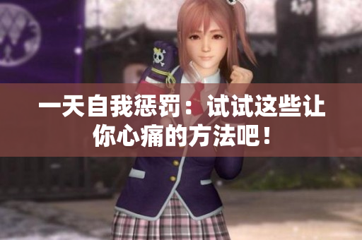 一天自我懲罰：試試這些讓你心痛的方法吧！