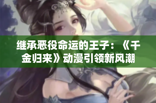 繼承惡役命運的王子：《千金歸來》動漫引領新風潮