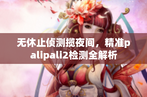 無休止偵測攬夜間，精準palipali2檢測全解析