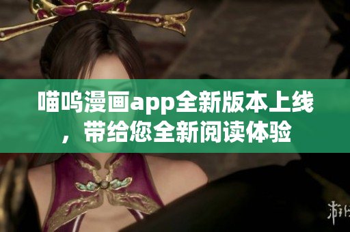 喵嗚漫畫app全新版本上線，帶給您全新閱讀體驗(yàn)