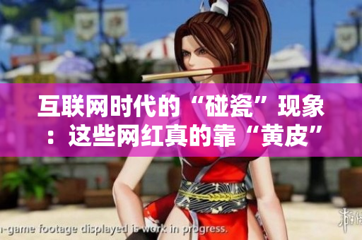 互聯(lián)網(wǎng)時(shí)代的“碰瓷”現(xiàn)象：這些網(wǎng)紅真的靠“黃皮”吸引眼球嗎？
