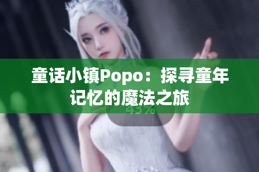 童話小鎮(zhèn)Popo：探尋童年記憶的魔法之旅