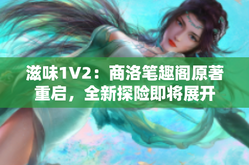 滋味1V2：商洛筆趣閣原著重啟，全新探險即將展開