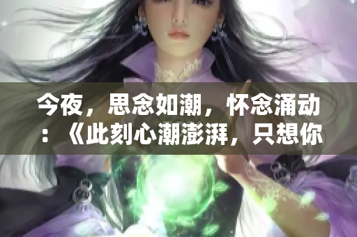 今夜，思念如潮，懷念涌動：《此刻心潮澎湃，只想你》