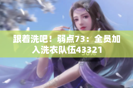 跟著洗吧！弱點(diǎn)73：全員加入洗衣隊(duì)伍43321