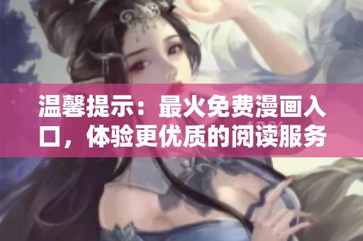溫馨提示：最火免費(fèi)漫畫入口，體驗(yàn)更優(yōu)質(zhì)的閱讀服務(wù)