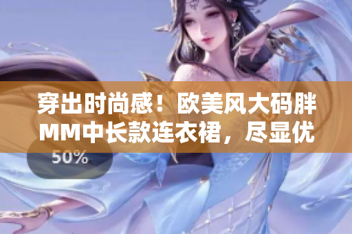 穿出時(shí)尚感！歐美風(fēng)大碼胖MM中長款連衣裙，盡顯優(yōu)雅魅力