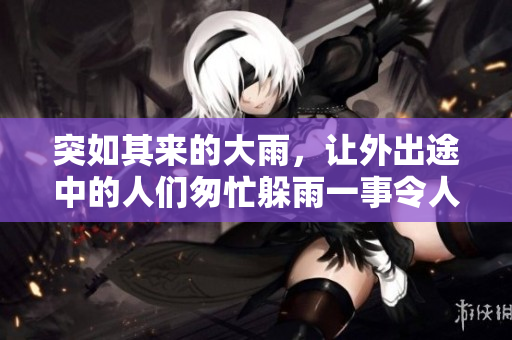 突如其來(lái)的大雨，讓外出途中的人們匆忙躲雨一事令人關(guān)注