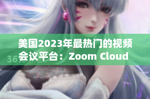 美國(guó)2023年最熱門(mén)的視頻會(huì)議平臺(tái)：Zoom Cloud Meetings