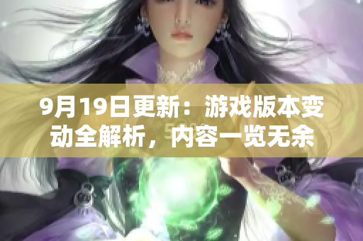 9月19日更新：游戲版本變動(dòng)全解析，內(nèi)容一覽無余