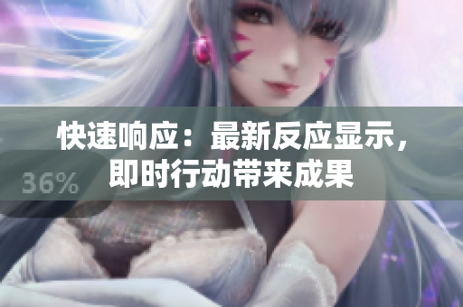 快速響應(yīng)：最新反應(yīng)顯示，即時行動帶來成果