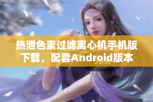 熱泄色素過(guò)濾離心機(jī)手機(jī)版下載，配套Android版本