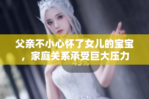 父親不小心懷了女兒的寶寶，家庭關(guān)系承受巨大壓力