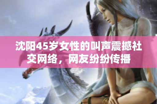 沈陽45歲女性的叫聲震撼社交網(wǎng)絡(luò)，網(wǎng)友紛紛傳播