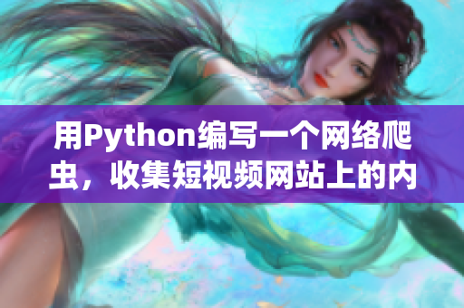 用Python編寫一個(gè)網(wǎng)絡(luò)爬蟲，收集短視頻網(wǎng)站上的內(nèi)容