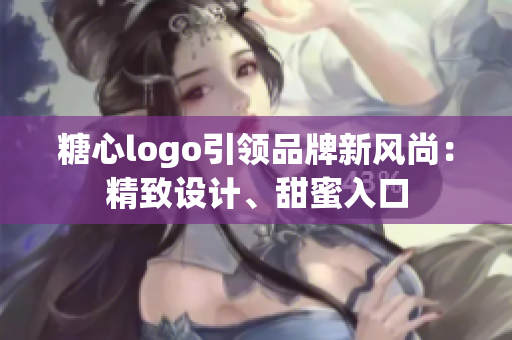 糖心logo引領(lǐng)品牌新風(fēng)尚：精致設(shè)計、甜蜜入口