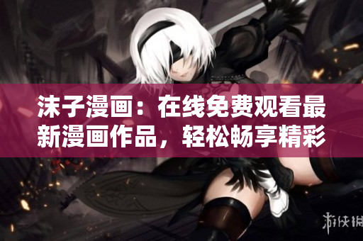 沫子漫畫：在線免費觀看最新漫畫作品，輕松暢享精彩故事