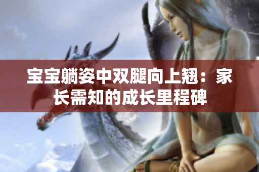 寶寶躺姿中雙腿向上翹：家長(zhǎng)需知的成長(zhǎng)里程碑