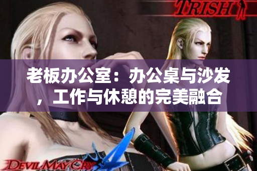 老板辦公室：辦公桌與沙發(fā)，工作與休憩的完美融合