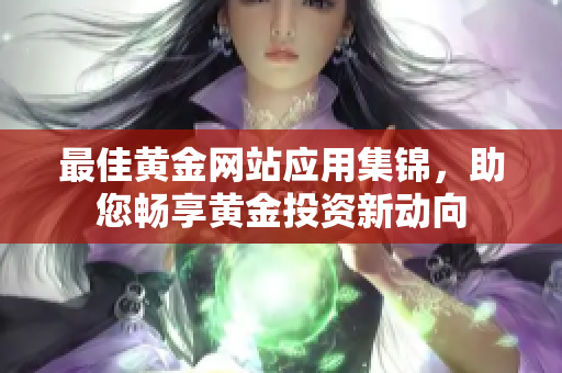 最佳黃金網(wǎng)站應(yīng)用集錦，助您暢享黃金投資新動(dòng)向