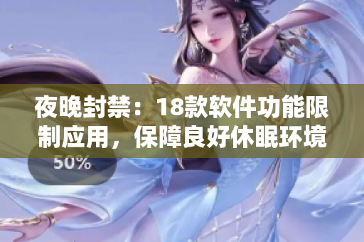 夜晚封禁：18款軟件功能限制應(yīng)用，保障良好休眠環(huán)境